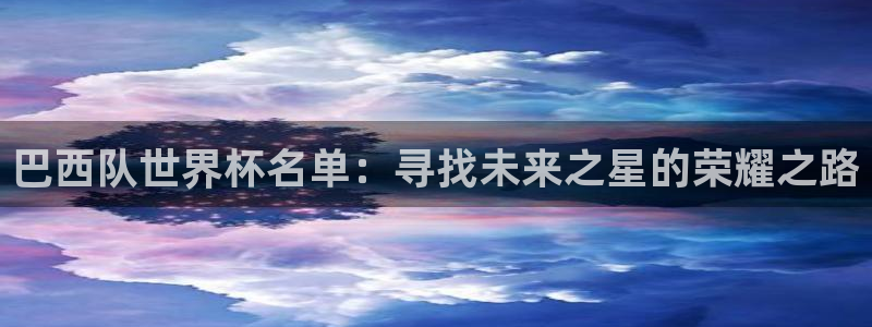世界杯赛程2026:巴西队世界杯名单:寻找未来之星的荣耀之路