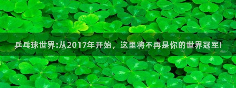 世界杯亚洲区预选赛积分榜:乒乓球世界:从2017年开始,这里将不再是你的世界冠军!