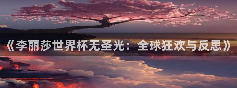 2026世界杯赛程:《李丽莎世界杯无圣光:全球狂欢与反思》